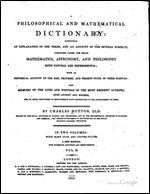 A Mathematical and Philosophical Dictionary: Containing an Explanation of the Terms, and an Account of the Several Subjects, comprized under the heads ... Writings of the most Eminent Authors, etc.