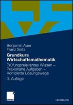 Grundkurs Wirtschaftsmathematik: Prufungsrelevantes Wissen - Praxisnahe Aufgaben - Komplette Losungswege [German]