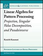 Linear Algebra for Pattern Processing: Projection, Singular Value Decomposition, and Pseudoinverse (Synthesis Lectures on Signal Processing)