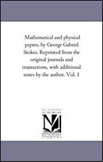 Mathematical and physical papers, by George Gabriel Stokes. Reprinted from the original journals and transactions, with additional notes by the author