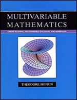 Multivariable Mathematics: Linear Algebra, Multivariable Calculus, and Manifolds
