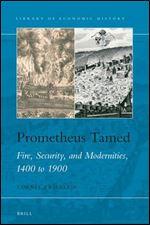 Prometheus Tamed Fire, Security, and Modernities, 1400 to 1900 (Library of Economic History)