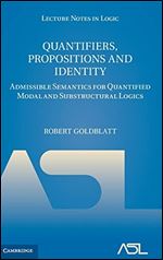Quantifiers, Propositions and Identity: Admissible Semantics for Quantified Modal and Substructural Logics (Lecture Notes in Logic, Series Number 38)