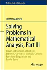Solving Problems in Mathematical Analysis, Part III: Curves and Surfaces, Conditional Extremes, Curvilinear Integrals, Complex Functions, Singularities and Fourier Series