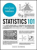 Statistics 101: From Data Analysis and Predictive Modeling to Measuring Distribution and Determining Probability, Your Essential Guide to Statistics (Adams 101)