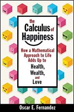 The Calculus of Happiness: How a Mathematical Approach to Life Adds Up to Health, Wealth, and Love