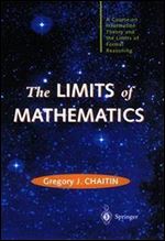 The Limits of Mathematics: A course on information theory and the limits of formal reasoning (Discrete Mathematics and Theoretical Computer Science)