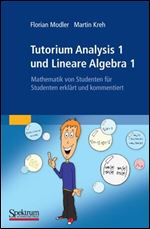 Tutorium Analysis 1 und Lineare Algebra 1: Mathematik von Studenten fur Studenten erklart und kommentiert (German Edition) [German]
