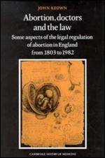 Abortion, Doctors and the Law: Some Aspects of the Legal Regulation of Abortion in England from 1803 to 1982 (Cambridge Studies in the History of Medicine)