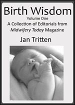 Birth Wisdom, Volume One A Collection of Editorials from Midwifery Today Magazine