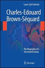 Charles-Edouard Brown-Sequard: The Biography of a Tormented Genius