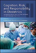 Cognition, Risk, and Responsibility in Obstetrics: Anthropological Analyses and Critiques of Obstetricians Practices (The Anthropology of Obstetrics ... Reproduction of a Biomedical Profession, 2)