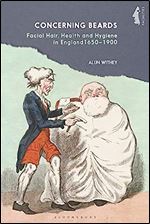 Concerning Beards: Facial Hair, Health and Practice in England 1650-1900 (Facialities: Interdisciplinary Approaches to the Human Face)