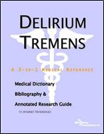 Delirium Tremens: A Medical Dictionary, Bibliography, And Annotated Research Guide To Internet References