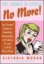 Fat, Broke & Lonely No More: Your Personal Solution to Overeating, Overspending, and Looking for Love in All the Wrong Places