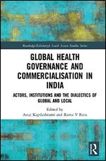 Global Health Governance and Commercialisation of Public Health in India: Actors, Institutions and the Dialectics of Global and Local (Routledge/Edinburgh South Asian Studies Series)