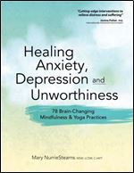 Healing Anxiety, Depression and Unworthiness: 78 Brain-Changing Mindfulness & Yoga Practices