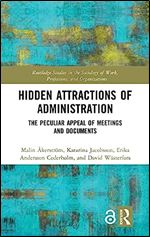 Hidden Attractions of Administration: The Peculiar Appeal of Meetings and Documents (Routledge Studies in the Sociology of Work, Professions and Organisations)