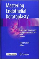 Mastering Endothelial Keratoplasty: DSAEK, DMEK, E-DMEK, PDEK, Air pump-assisted PDEK and others, Volume I