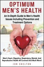 Optimum Men's Health: Mens Heart, Digestive, Respiratory, Mental, Reproductive Health All Covered And Much More!