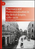 Pharmacy and Professionalization in the British Empire, 1780 1970 (Medicine and Biomedical Sciences in Modern History)