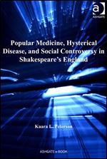 Popular Medicine, Hysterical Disease, and Social Controversy in Shakespeare's England (Literary and Scientific Cultures of Early Modernity)