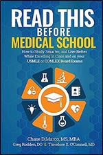 Read This Before Medical School: How to Study Smarter and Live Better While Excelling in Class and on your USMLE or COMLEX Board Exams