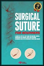 Surgical Suture for Beginners: A complete step-by-step guide for doctors, nurses, paramedics on surgical knots and suturing techniques used in the emergency room and surgery