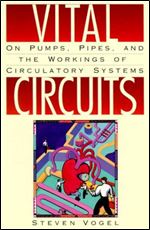 Vital Circuits: On Pumps, Pipes and the Wondrous Workings of Circulatory Systems by Steven Vogel