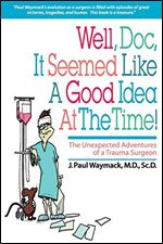 Well, Doc, It Seemed Like a Good Idea At The Time!: The Unexpected Adventures of a Trauma Surgeon