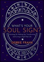What s Your Soul Sign?: Astrology for Waking Up, Transforming and Living a High-Vibe Life