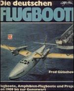 Die deutschen Flugboote: Flugboote, Amphibien-Flugboote u. Projekte von 1909 bis zur Gegenwart (German Edition)