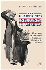 Gladstone's Influence in America: Reactions in the Press to Modern Religion and Politics