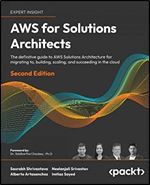 AWS for Solutions Architects: The definitive guide to AWS Solutions Architecture for migrating to, building, scaling, and succeeding in the cloud, 2nd Edition Ed 2