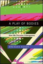 A Play of Bodies: How We Perceive Videogames (The MIT Press)