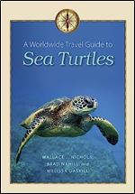 A Worldwide Travel Guide to Sea Turtles (Marine, Maritime, and Coastal Books, sponsored by Texas A&M University at Galveston)