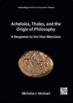 Acheloios, Thales, and the Origin of Philosophy: A Response to the Neo-Marxians (Archaeology and Classical Humanities, 1)