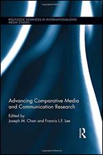 Advancing Comparative Media and Communication Research (Routledge Advances in Internationalizing Media Studies)