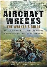Aircraft Wrecks: The Walker s Guide: Historic Crash sites on the Moors and Mountains of the British Isles