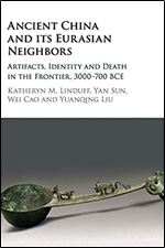 Ancient China and its Eurasian Neighbors: Artifacts, Identity and Death in the Frontier, 3000 700 BCE