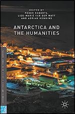 Antarctica and the Humanities: 2017 (Palgrave Studies in the History of Science and Technology)