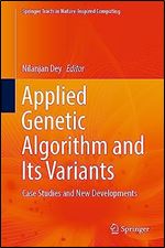 Applied Genetic Algorithm and Its Variants: Case Studies and New Developments (Springer Tracts in Nature-Inspired Computing)