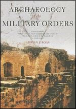 Archaeology of the Military Orders: A Survey of the Urban Centres, Rural Settlements and Castles of the Military Orders in the Latin East (c.1120-1291)