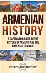 Armenian History: A Captivating Guide to the History of Armenia and the Armenian Genocide