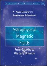 Astrophysical Magnetic Fields: From Galaxies to the Early Universe (Cambridge Astrophysics, Series Number 56)