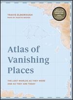 Atlas of Vanishing Places: The lost worlds as they were and as they are today WINNER Illustrated Book of the Year - Edward Stanford Travel Writing Awards 2020 (Unexpected Atlases)
