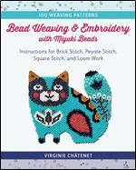 Bead Weaving and Embroidery with Miyuki Beads: Instructions for Brick Stitch, Peyote Stitch, Square Stitch, and Loom Work 100 Weaving Patterns