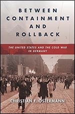 Between Containment and Rollback: The United States and the Cold War in Germany (Cold War International History Project)