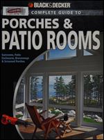 Black & Decker The Complete Guide to Porches & Patio Rooms: Sunrooms, Patio Enclosures, Breezeways & Screened Porches