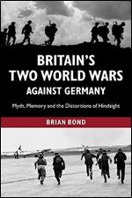 Britain's Two World Wars against Germany: Myth, Memory and the Distortions of Hindsight (Cambridge Military Histories (Paperback))